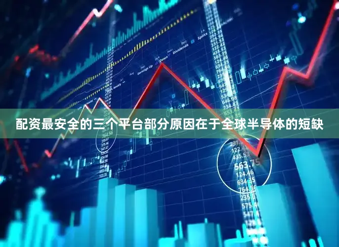 配资最安全的三个平台部分原因在于全球半导体的短缺