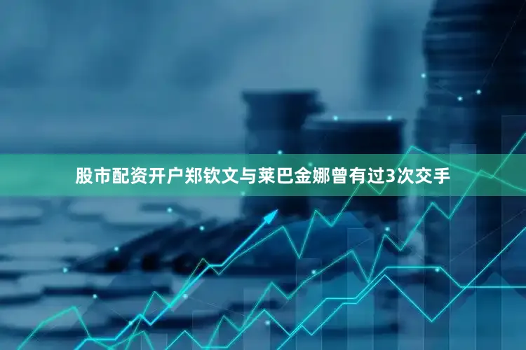 股市配资开户郑钦文与莱巴金娜曾有过3次交手