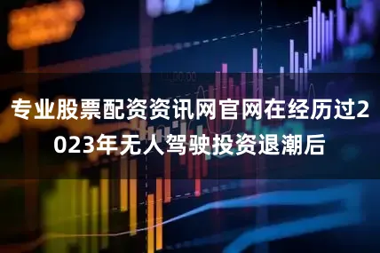 专业股票配资资讯网官网在经历过2023年无人驾驶投资退潮后