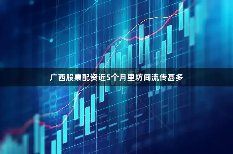广西股票配资近5个月里坊间流传甚多