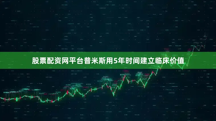 股票配资网平台普米斯用5年时间建立临床价值