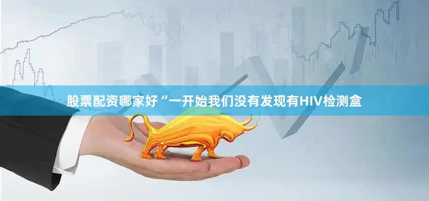 股票配资哪家好“一开始我们没有发现有HIV检测盒