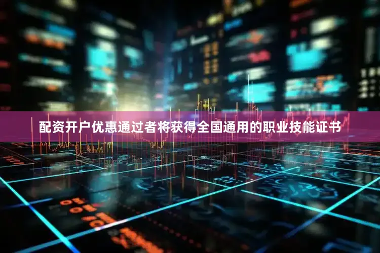 配资开户优惠通过者将获得全国通用的职业技能证书