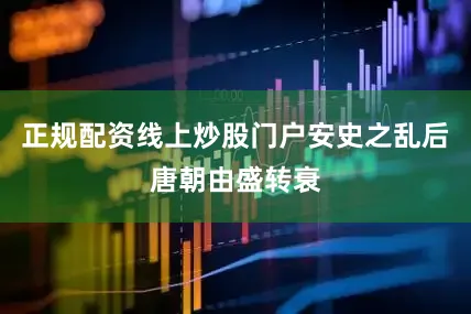 正规配资线上炒股门户安史之乱后唐朝由盛转衰