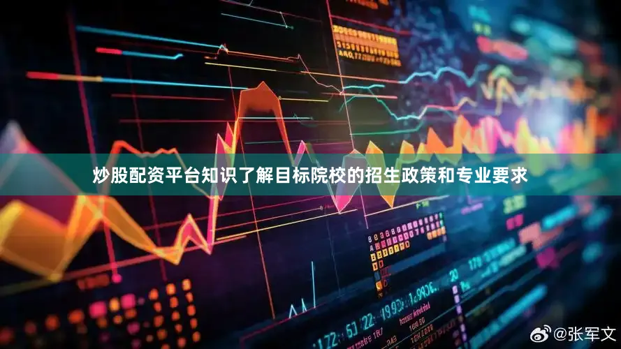 炒股配资平台知识了解目标院校的招生政策和专业要求