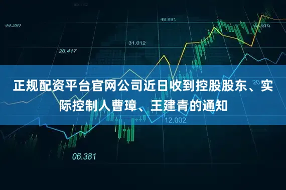 正规配资平台官网公司近日收到控股股东、实际控制人曹璋、王建青的通知