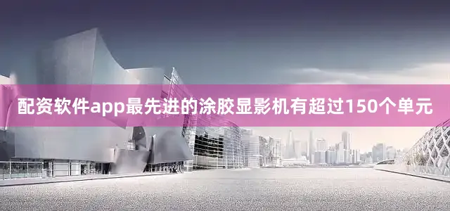 配资软件app最先进的涂胶显影机有超过150个单元