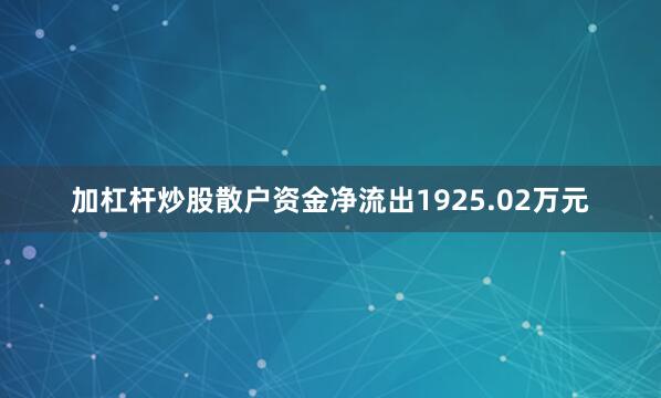 加杠杆炒股散户资金净流出1925.02万元