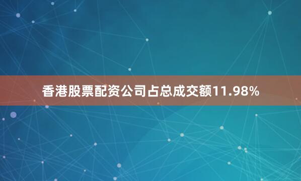 香港股票配资公司占总成交额11.98%