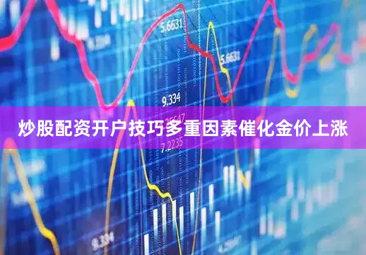 炒股配资开户技巧　　多重因素催化金价上涨