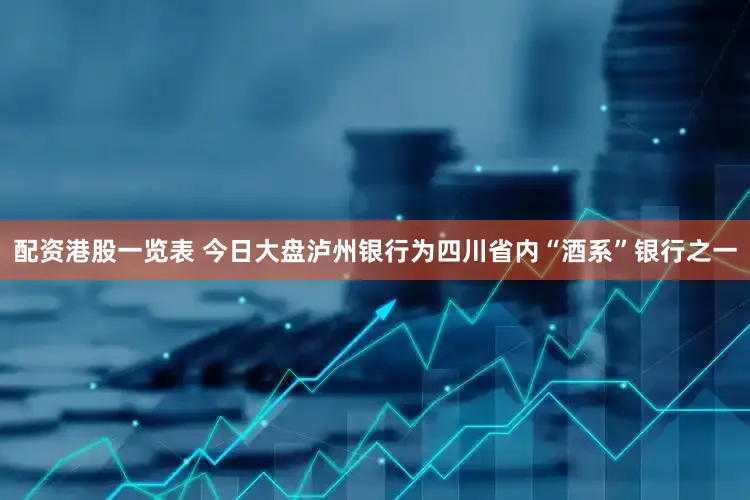 配资港股一览表 今日大盘泸州银行为四川省内“酒系”银行之一