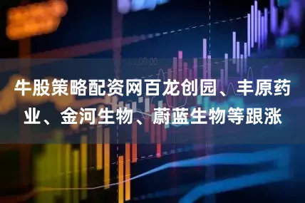 牛股策略配资网百龙创园、丰原药业、金河生物、蔚蓝生物等跟涨