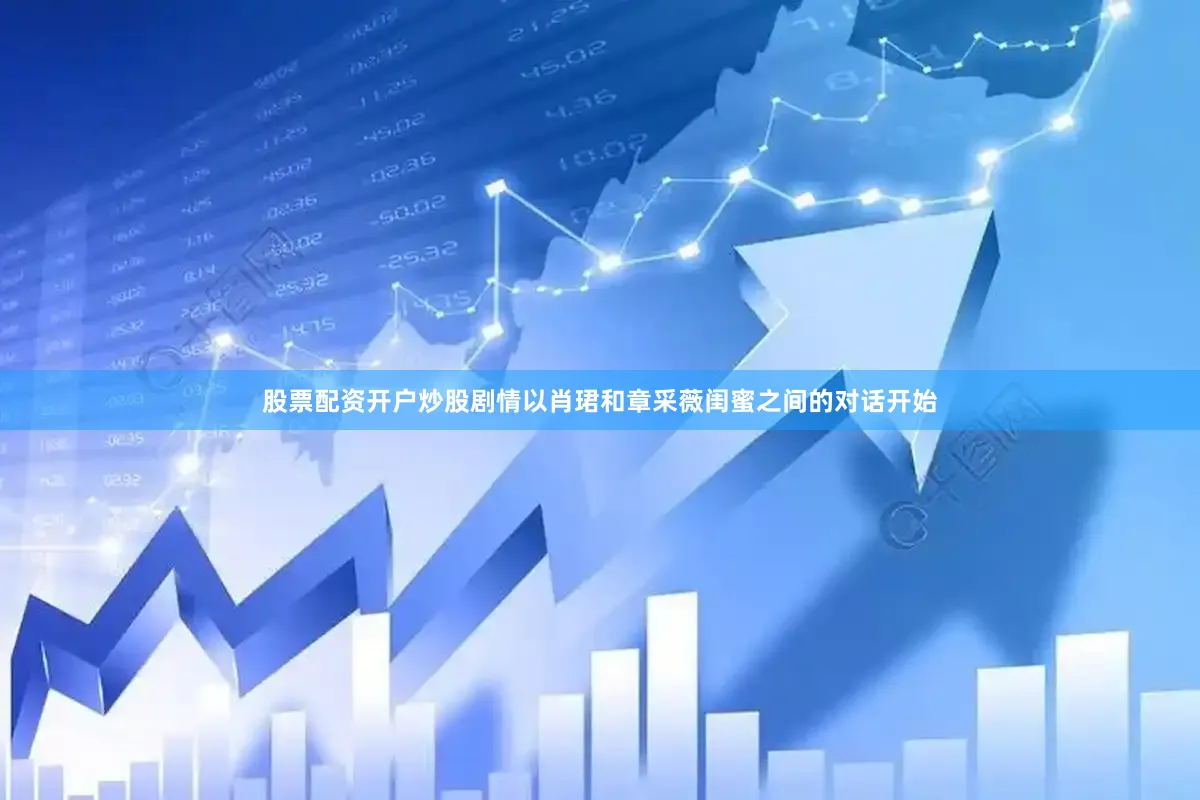 股票配资开户炒股剧情以肖珺和章采薇闺蜜之间的对话开始