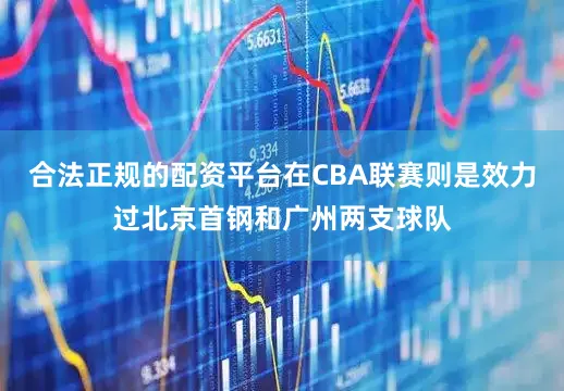 合法正规的配资平台在CBA联赛则是效力过北京首钢和广州两支球队