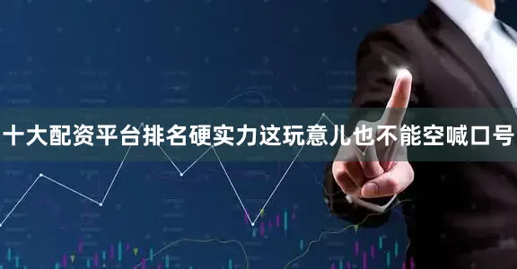 十大配资平台排名硬实力这玩意儿也不能空喊口号