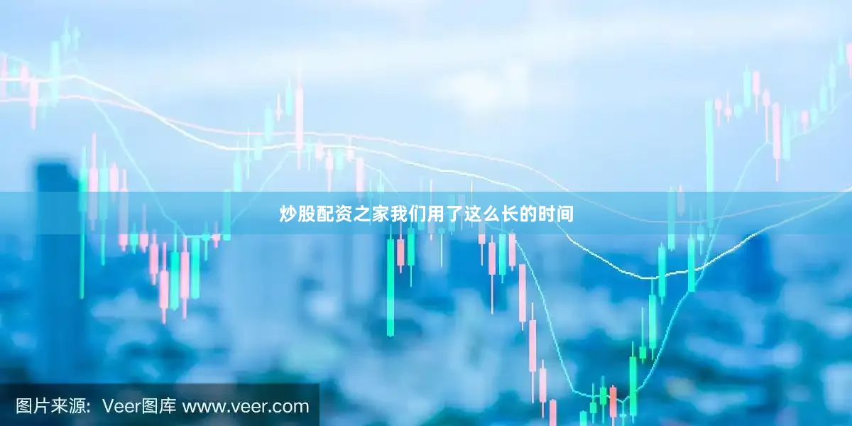 炒股配资之家我们用了这么长的时间