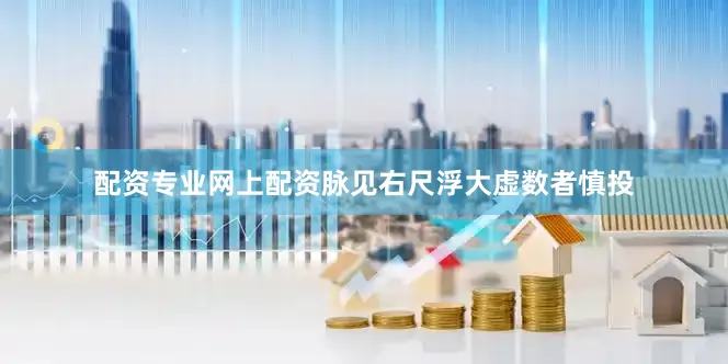 配资专业网上配资脉见右尺浮大虚数者慎投