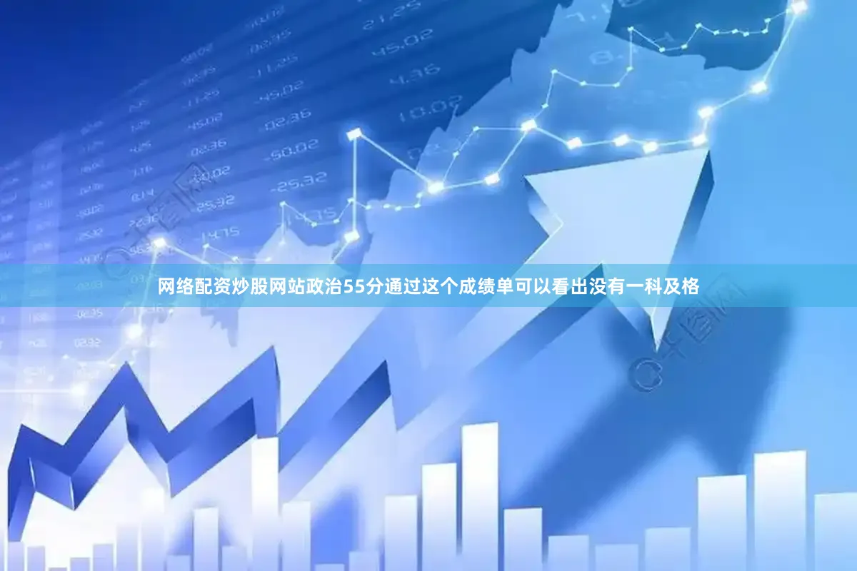 网络配资炒股网站政治55分通过这个成绩单可以看出没有一科及格