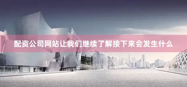 配资公司网站让我们继续了解接下来会发生什么