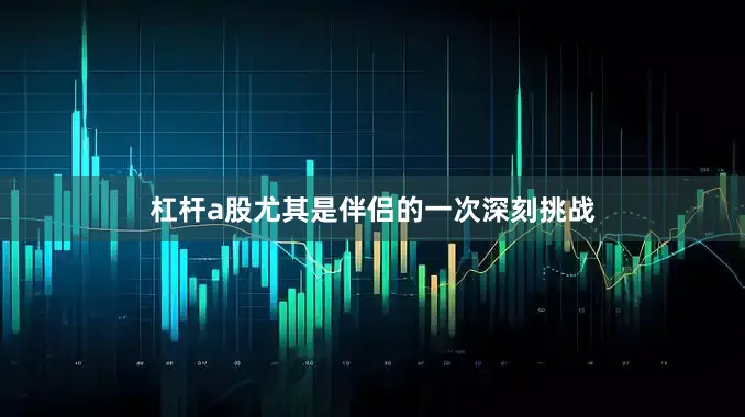 杠杆a股尤其是伴侣的一次深刻挑战