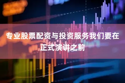 专业股票配资与投资服务我们要在正式演讲之前