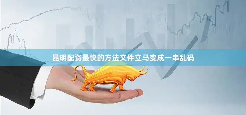 昆明配资最快的方法文件立马变成一串乱码