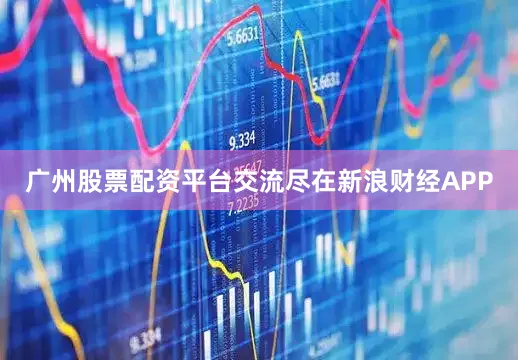 广州股票配资平台交流尽在新浪财经APP