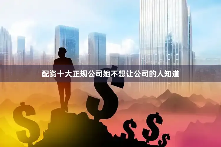 配资十大正规公司她不想让公司的人知道