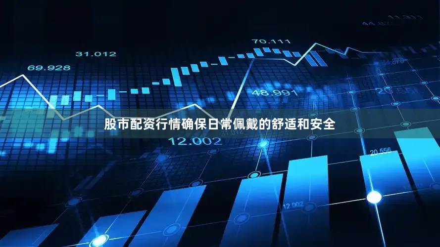 股市配资行情确保日常佩戴的舒适和安全