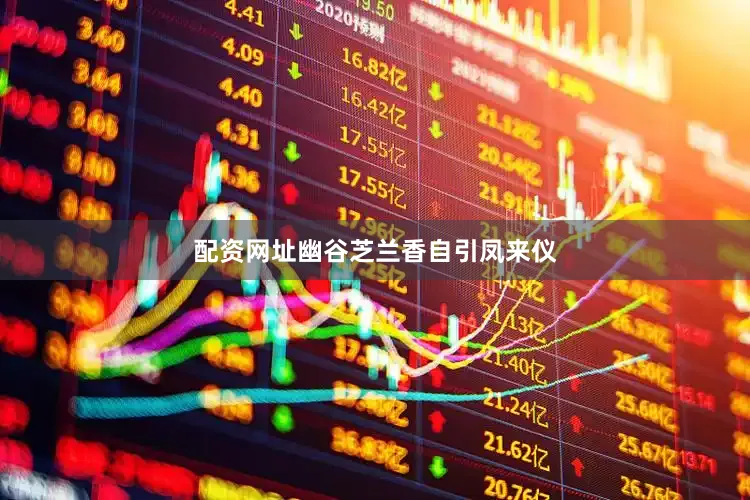 配资网址幽谷芝兰香自引凤来仪