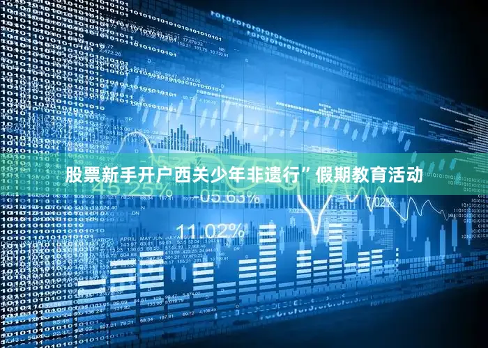 股票新手开户西关少年非遗行”假期教育活动
