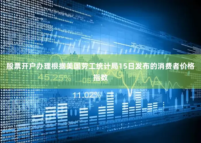 股票开户办理根据美国劳工统计局15日发布的消费者价格指数