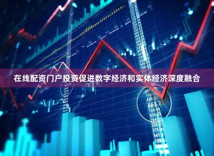 在线配资门户投资促进数字经济和实体经济深度融合