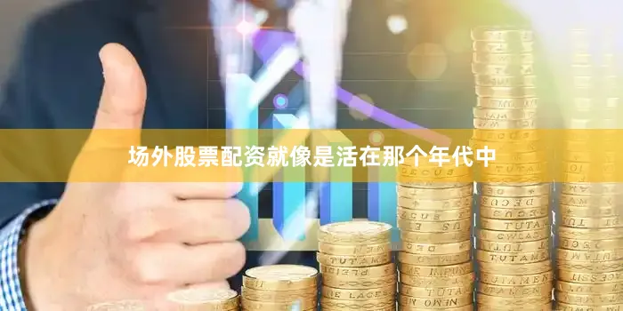 场外股票配资就像是活在那个年代中