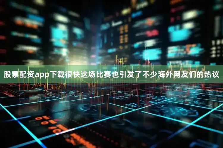 股票配资app下载很快这场比赛也引发了不少海外网友们的热议