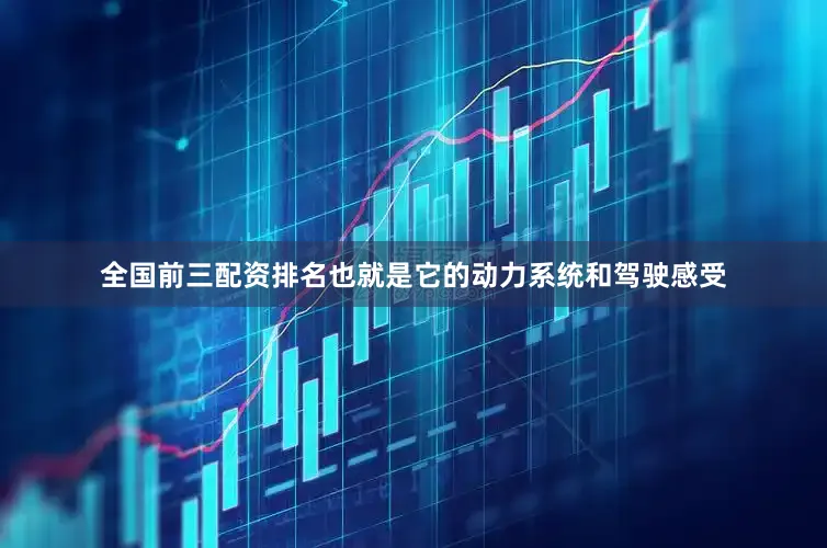 全国前三配资排名也就是它的动力系统和驾驶感受