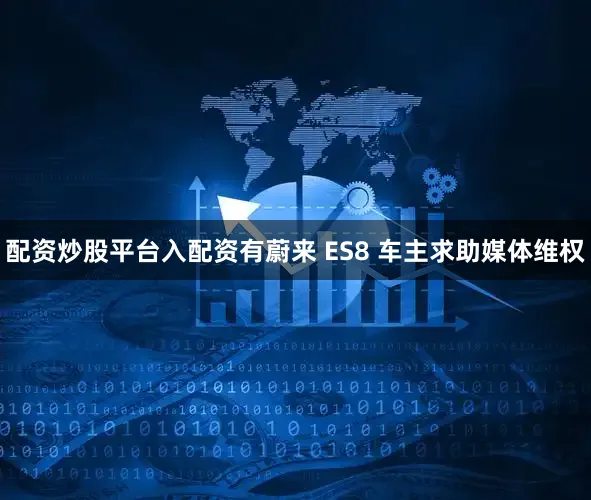 配资炒股平台入配资有蔚来 ES8 车主求助媒体维权