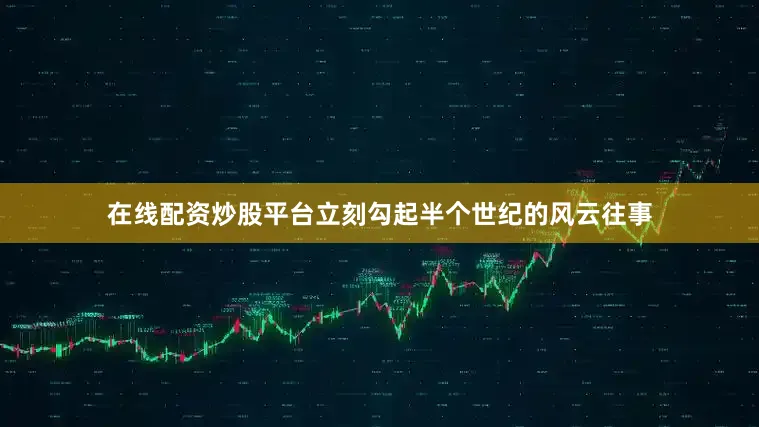 在线配资炒股平台立刻勾起半个世纪的风云往事