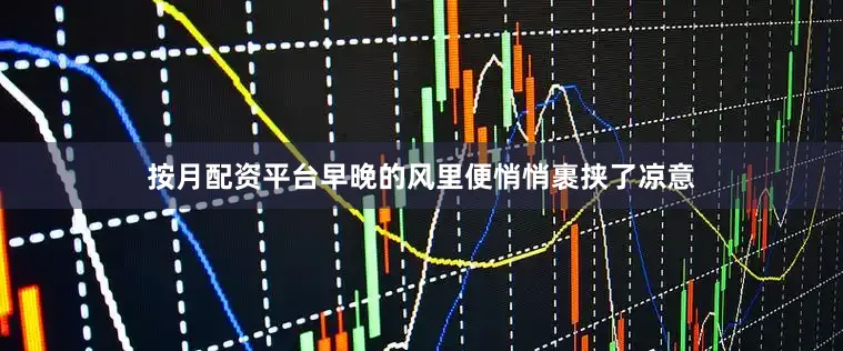按月配资平台早晚的风里便悄悄裹挟了凉意