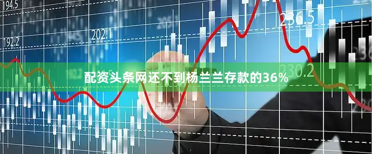 配资头条网还不到杨兰兰存款的36%