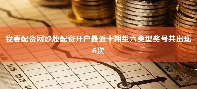 我要配资网炒股配资开户最近十期组六类型奖号共出现6次