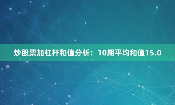 炒股票加杠杆　　　　和值分析：10期平均和值15.0