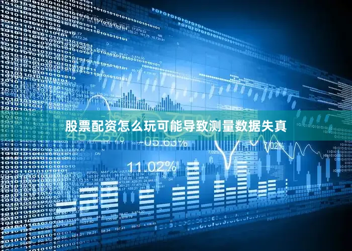 股票配资怎么玩可能导致测量数据失真